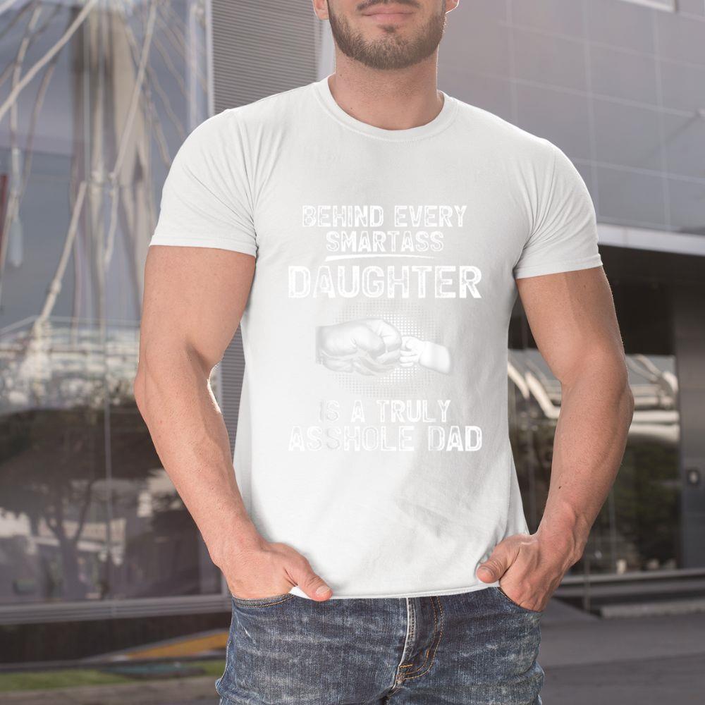Thedaughterdadshirts Behind Every Smartass Daughter Is A Truly Asshole Dad Unisex T-shirt