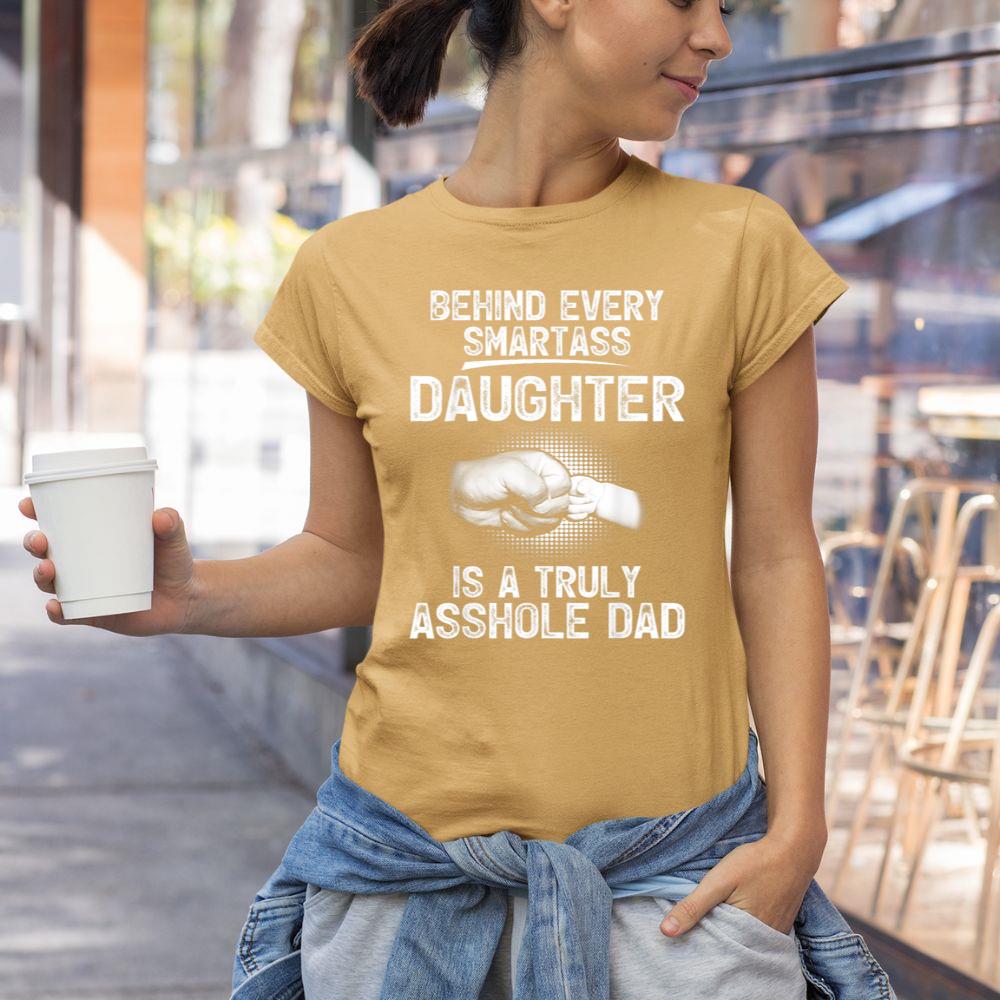 Thedaughterdadshirts Behind Every Smartass Daughter Is A Truly Asshole Dad Unisex T-shirt