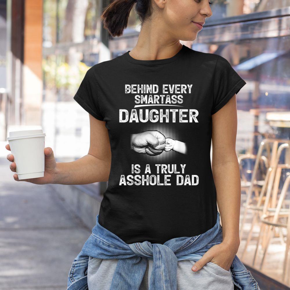 Thedaughterdadshirts Behind Every Smartass Daughter Is A Truly Asshole Dad Unisex T-shirt