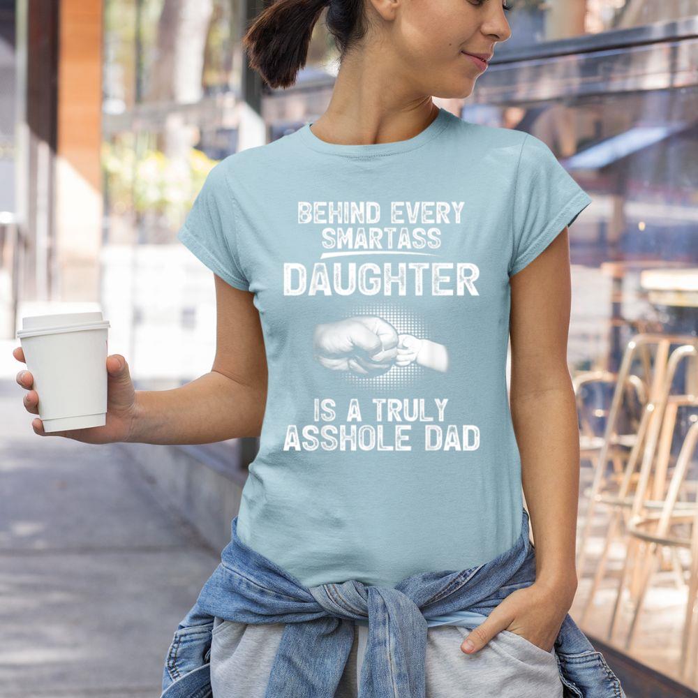 Thedaughterdadshirts Behind Every Smartass Daughter Is A Truly Asshole Dad Unisex T-shirt