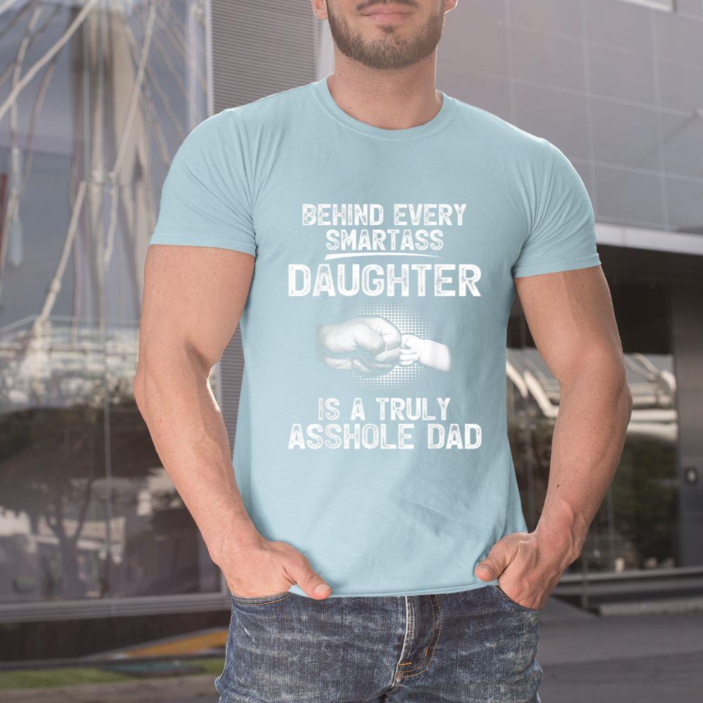 Thedaughterdadshirts Behind Every Smartass Daughter Is A Truly Asshole Dad Unisex T-shirt