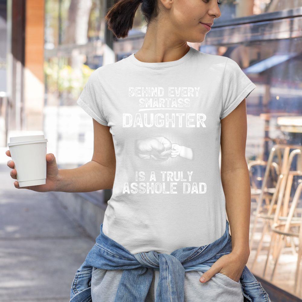Thedaughterdadshirts Behind Every Smartass Daughter Is A Truly Asshole Dad Unisex T-shirt